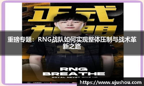 重磅专题：RNG战队如何实现整体压制与战术革新之路