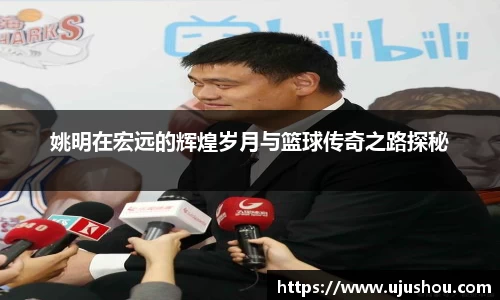 姚明在宏远的辉煌岁月与篮球传奇之路探秘