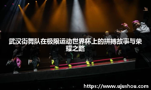 武汉街舞队在极限运动世界杯上的拼搏故事与荣耀之路