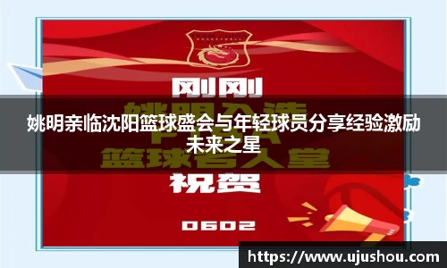 姚明亲临沈阳篮球盛会与年轻球员分享经验激励未来之星