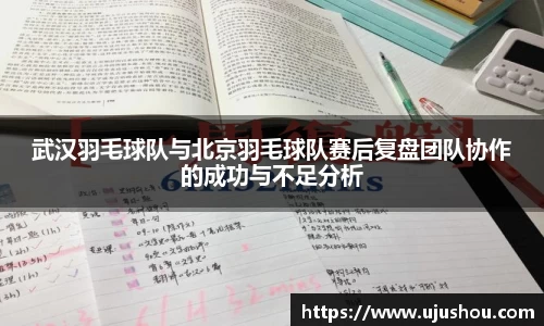 武汉羽毛球队与北京羽毛球队赛后复盘团队协作的成功与不足分析
